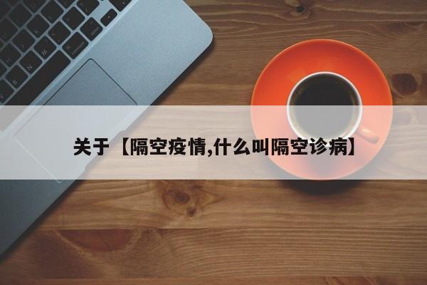 关于【隔空疫情,什么叫隔空诊病】