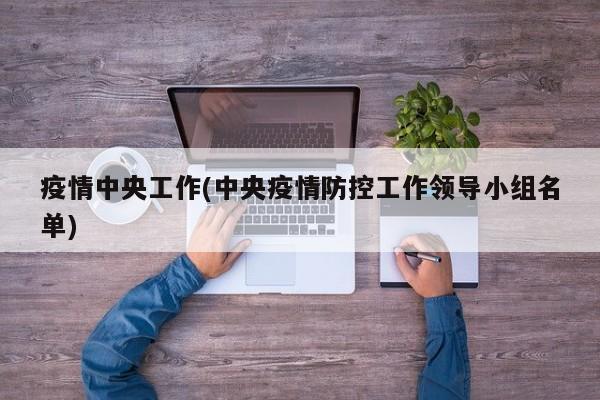 疫情中央工作(中央疫情防控工作领导小组名单)