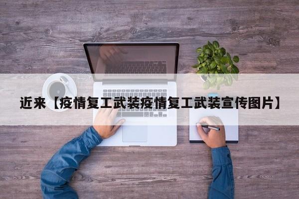 近来【疫情复工武装疫情复工武装宣传图片】