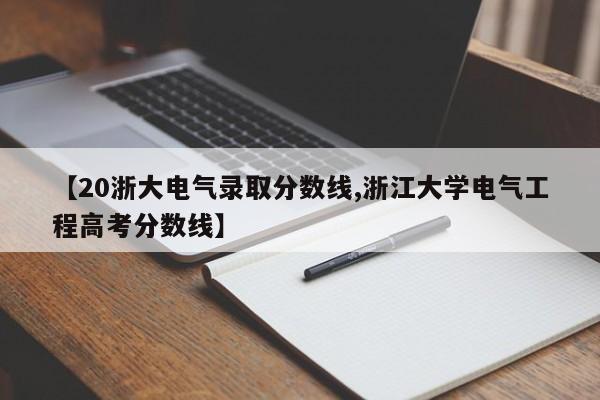 【20浙大电气录取分数线,浙江大学电气工程高考分数线】