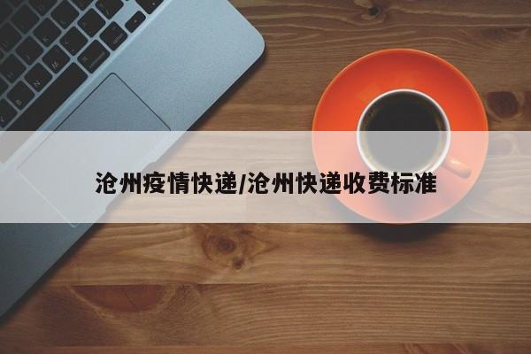 沧州疫情快递/沧州快递收费标准