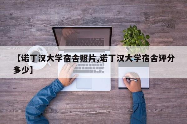 【诺丁汉大学宿舍照片,诺丁汉大学宿舍评分多少】
