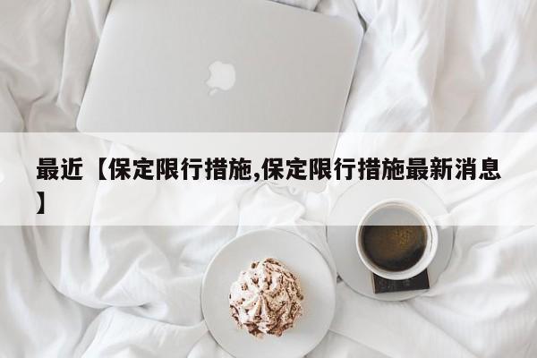 最近【保定限行措施,保定限行措施最新消息】