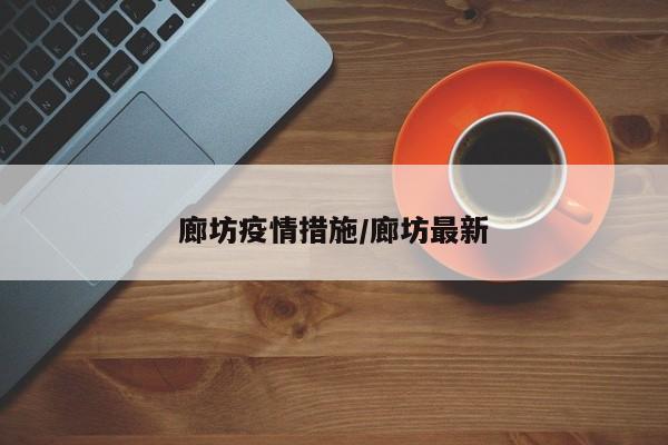 廊坊疫情措施/廊坊最新