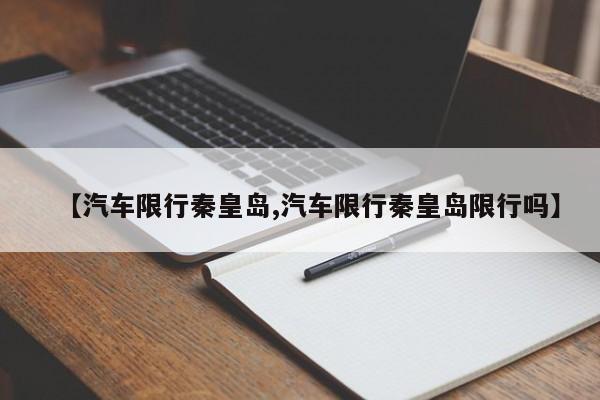 【汽车限行秦皇岛,汽车限行秦皇岛限行吗】