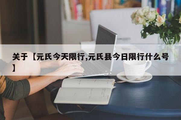 关于【元氏今天限行,元氏县今日限行什么号】