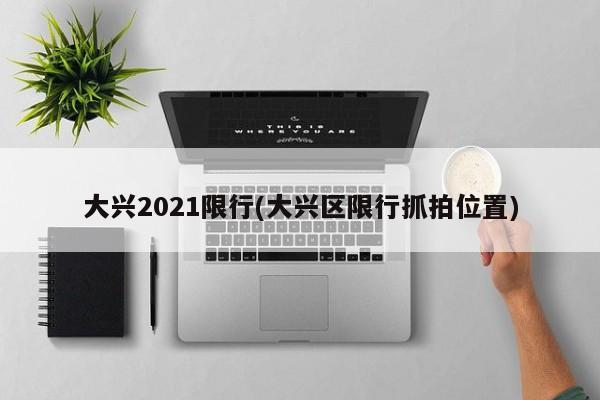 大兴2021限行(大兴区限行抓拍位置)
