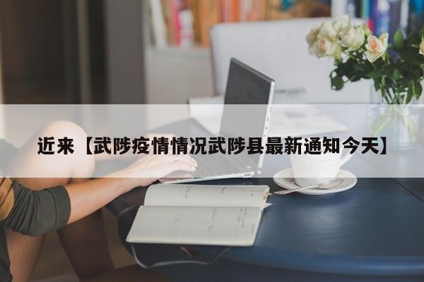 近来【武陟疫情情况武陟县最新通知今天】