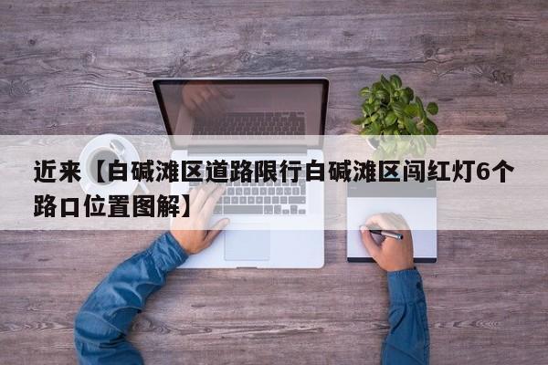 近来【白碱滩区道路限行白碱滩区闯红灯6个路口位置图解】