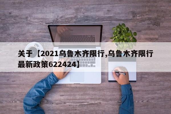 关于【2021乌鲁木齐限行,乌鲁木齐限行最新政策622424】