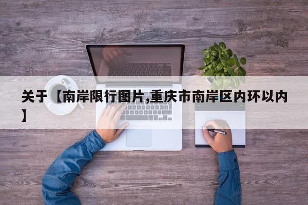 关于【南岸限行图片,重庆市南岸区内环以内】