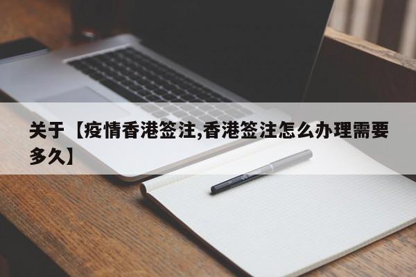 关于【疫情香港签注,香港签注怎么办理需要多久】