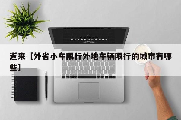 近来【外省小车限行外地车辆限行的城市有哪些】