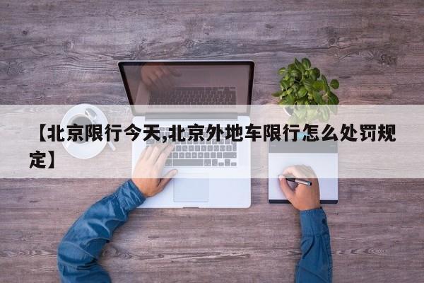 【北京限行今天,北京外地车限行怎么处罚规定】