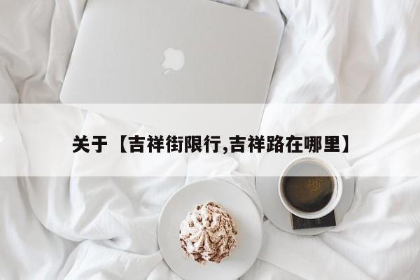 关于【吉祥街限行,吉祥路在哪里】
