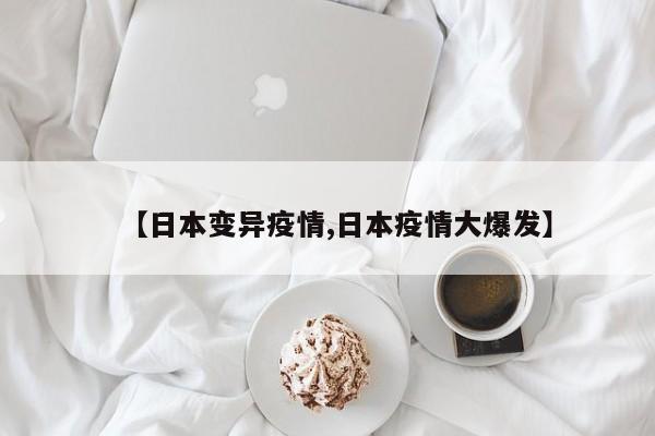 【日本变异疫情,日本疫情大爆发】