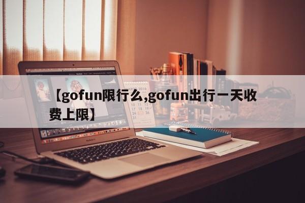 【gofun限行么,gofun出行一天收费上限】