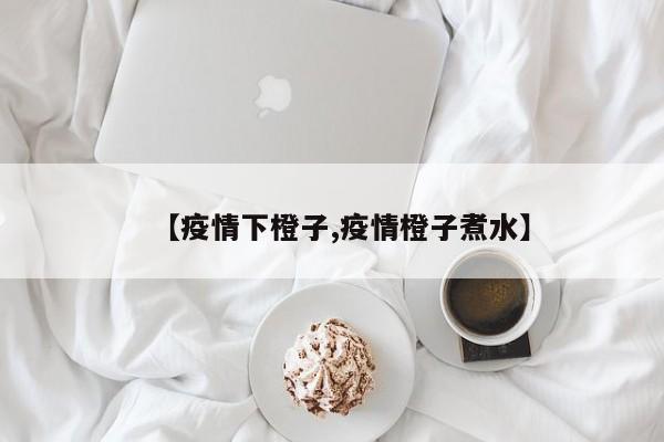 【疫情下橙子,疫情橙子煮水】