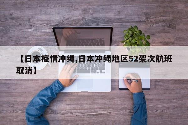 【日本疫情冲绳,日本冲绳地区52架次航班取消】