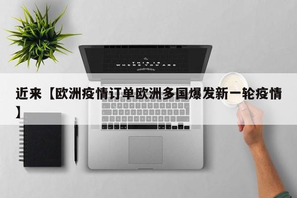 近来【欧洲疫情订单欧洲多国爆发新一轮疫情】
