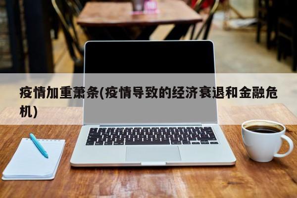 疫情加重萧条(疫情导致的经济衰退和金融危机)