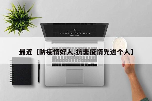 最近【防疫情好人,抗击疫情先进个人】