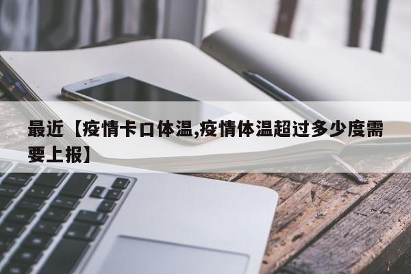 最近【疫情卡口体温,疫情体温超过多少度需要上报】