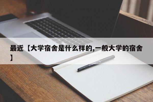 最近【大学宿舍是什么样的,一般大学的宿舍】