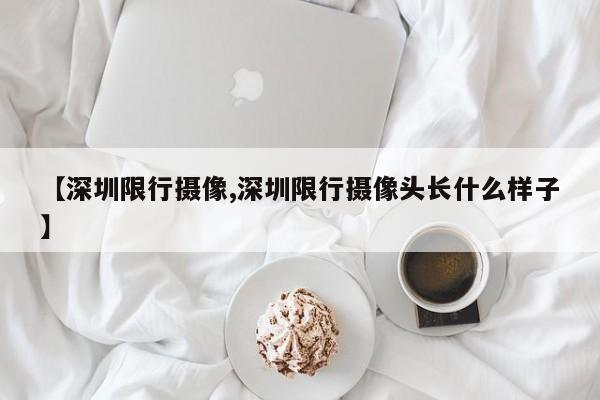 【深圳限行摄像,深圳限行摄像头长什么样子】