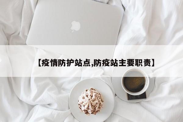 【疫情防护站点,防疫站主要职责】