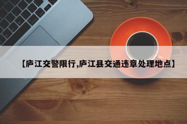 【庐江交警限行,庐江县交通违章处理地点】