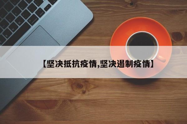 【坚决抵抗疫情,坚决遏制疫情】