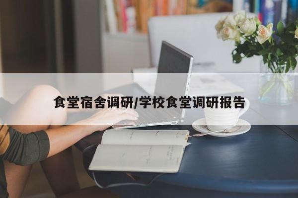 食堂宿舍调研/学校食堂调研报告