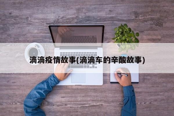 滴滴疫情故事(滴滴车的辛酸故事)