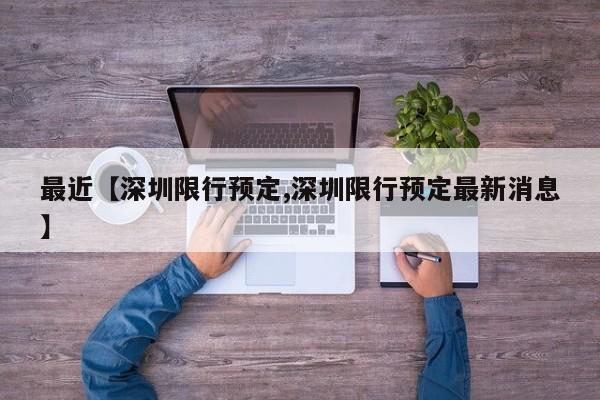 最近【深圳限行预定,深圳限行预定最新消息】