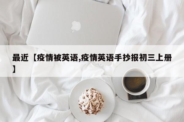 最近【疫情被英语,疫情英语手抄报初三上册】