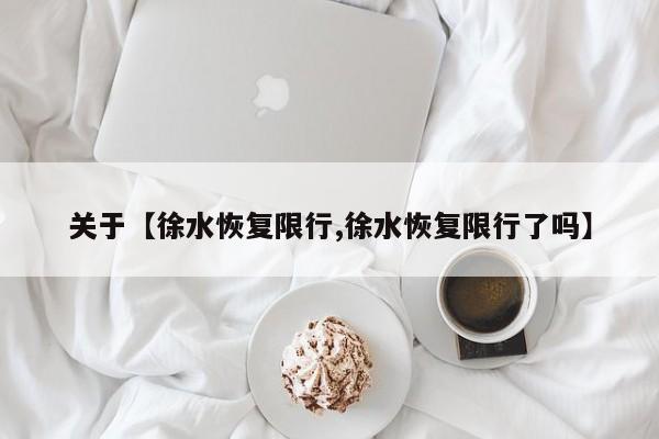 关于【徐水恢复限行,徐水恢复限行了吗】