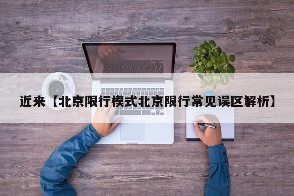 近来【北京限行模式北京限行常见误区解析】