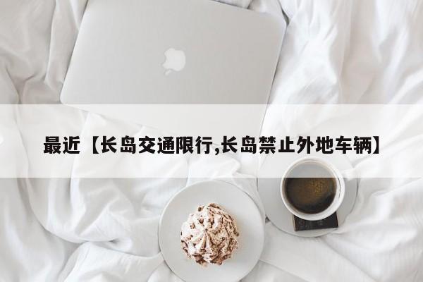 最近【长岛交通限行,长岛禁止外地车辆】