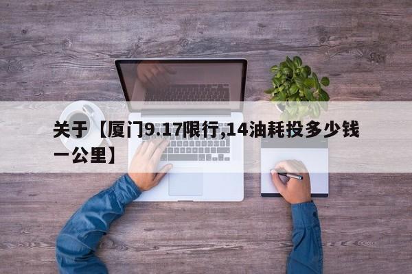 关于【厦门9.17限行,14油耗投多少钱一公里】