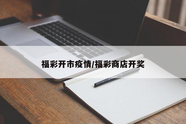 福彩开市疫情/福彩商店开奖