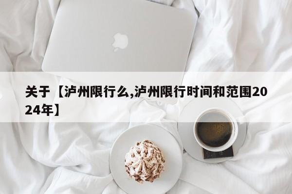 关于【泸州限行么,泸州限行时间和范围2024年】