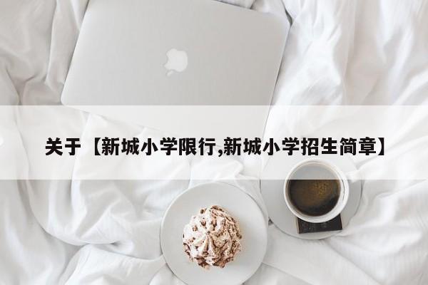 关于【新城小学限行,新城小学招生简章】