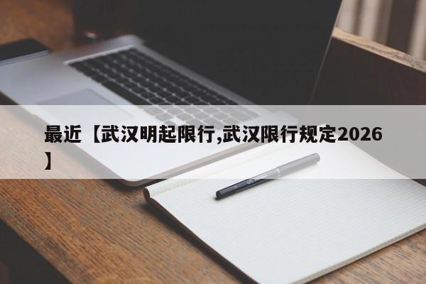最近【武汉明起限行,武汉限行规定2026】