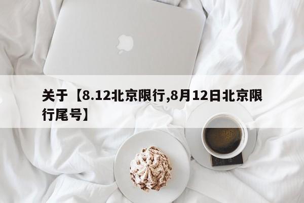 关于【8.12北京限行,8月12日北京限行尾号】
