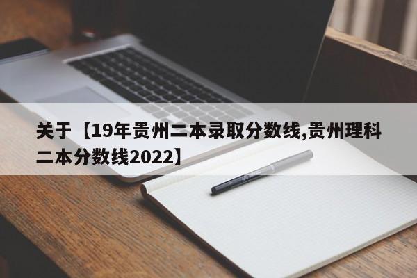 关于【19年贵州二本录取分数线,贵州理科二本分数线2022】