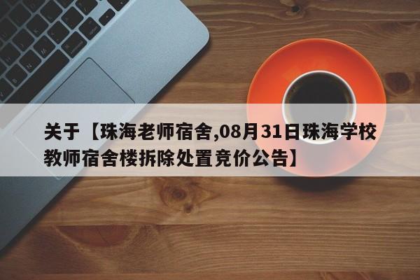 关于【珠海老师宿舍,08月31日珠海学校教师宿舍楼拆除处置竞价公告】