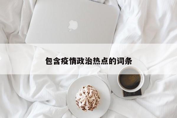 包含疫情政治热点的词条