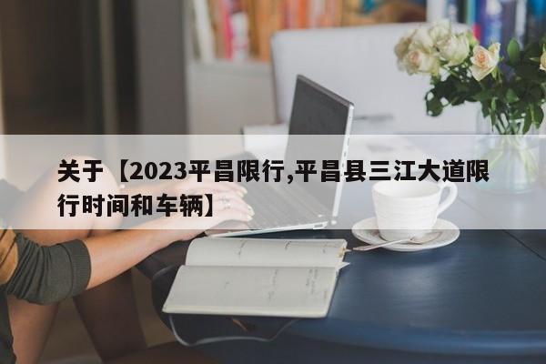 关于【2023平昌限行,平昌县三江大道限行时间和车辆】
