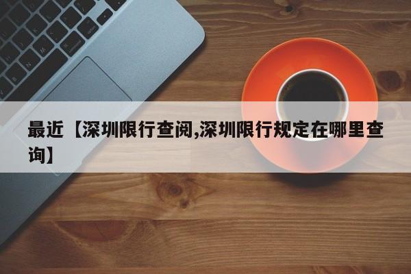 最近【深圳限行查阅,深圳限行规定在哪里查询】
